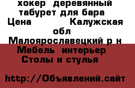 хокер..деревянный табурет для бара › Цена ­ 3 500 - Калужская обл., Малоярославецкий р-н Мебель, интерьер » Столы и стулья   